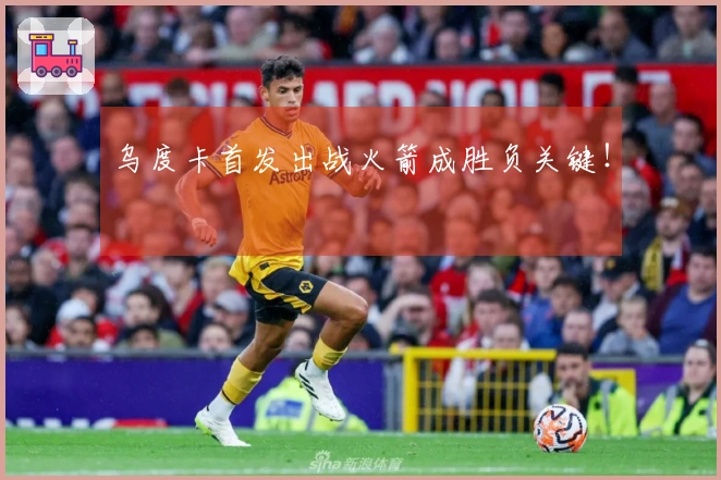 乌度卡首发出战火箭成胜负关键！