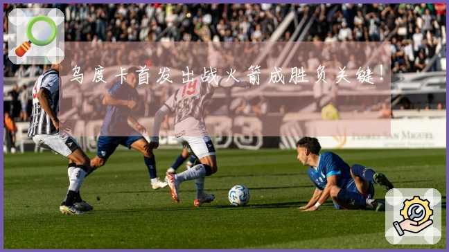 乌度卡首发出战火箭成胜负关键！