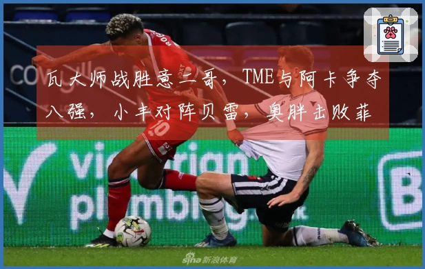 瓦大师战胜意二哥，TME与阿卡争夺八强，小丰对阵贝雷，奥胖击败菲一姐