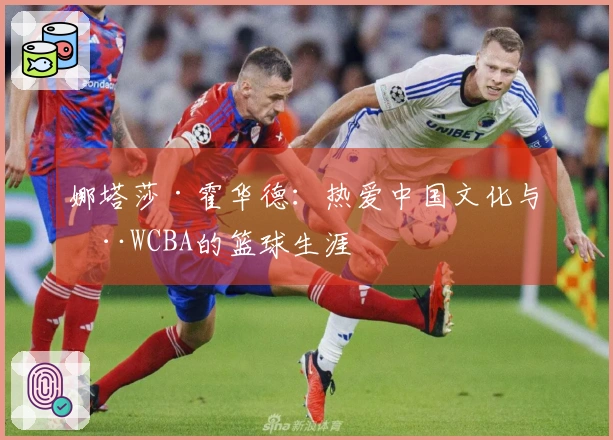 娜塔莎·霍华德：热爱中国文化与在WCBA的篮球生涯