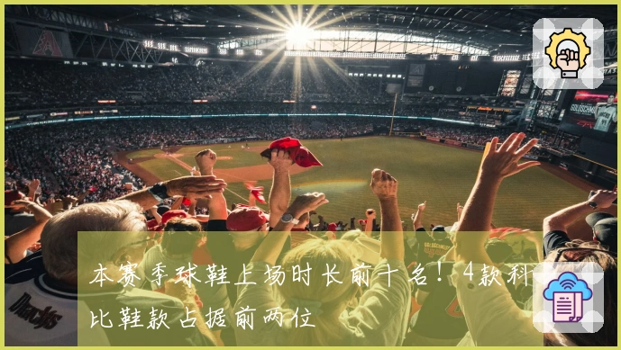 本赛季球鞋上场时长前十名！4款科比鞋款占据前两位