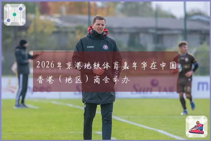 2026年京港地铁体育嘉年华在中国香港（地区）商会举办