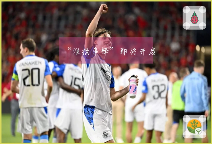 “淮扬争锋”即将开启