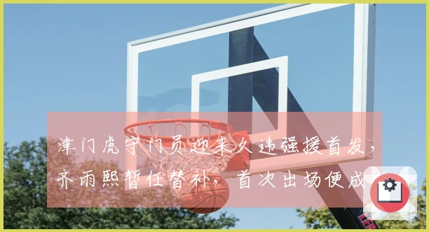 津门虎守门员迎来久违强援首发，齐雨熙暂任替补，首次出场便成功零封对手