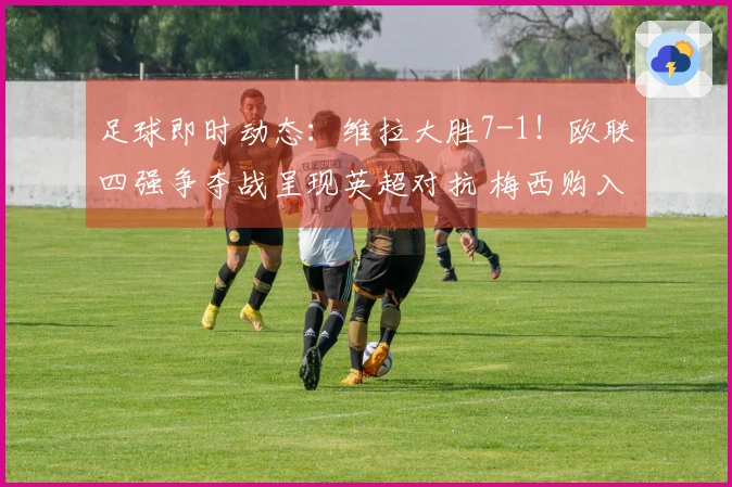足球即时动态：维拉大胜7-1！欧联四强争夺战呈现英超对抗 梅西购入西班牙球队