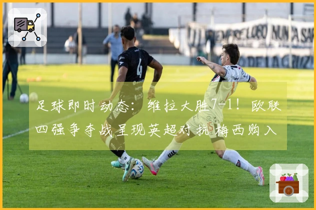 足球即时动态：维拉大胜7-1！欧联四强争夺战呈现英超对抗 梅西购入西班牙球队
