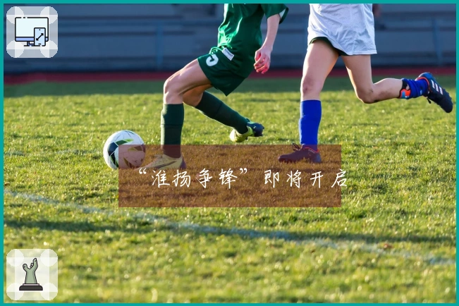 “淮扬争锋”即将开启