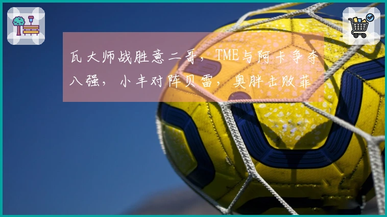 瓦大师战胜意二哥，TME与阿卡争夺八强，小丰对阵贝雷，奥胖击败菲一姐