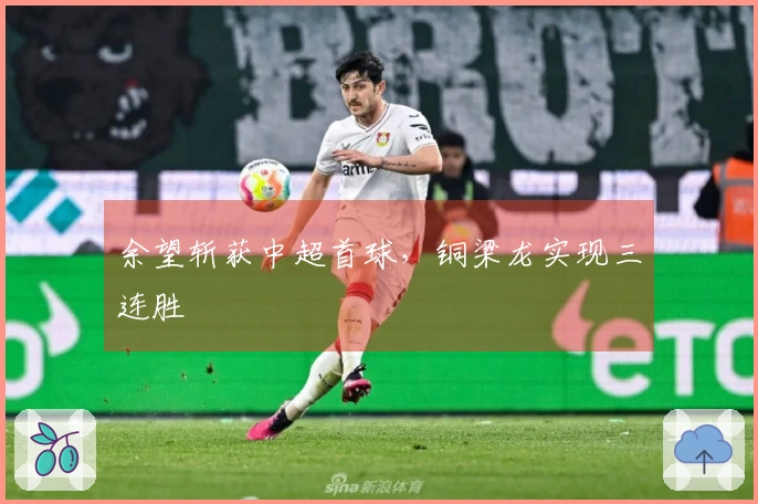 余望斩获中超首球，铜梁龙实现三连胜