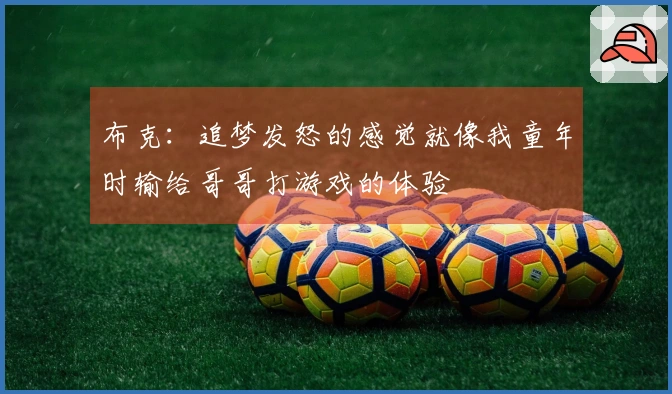 布克：追梦发怒的感觉就像我童年时输给哥哥打游戏的体验